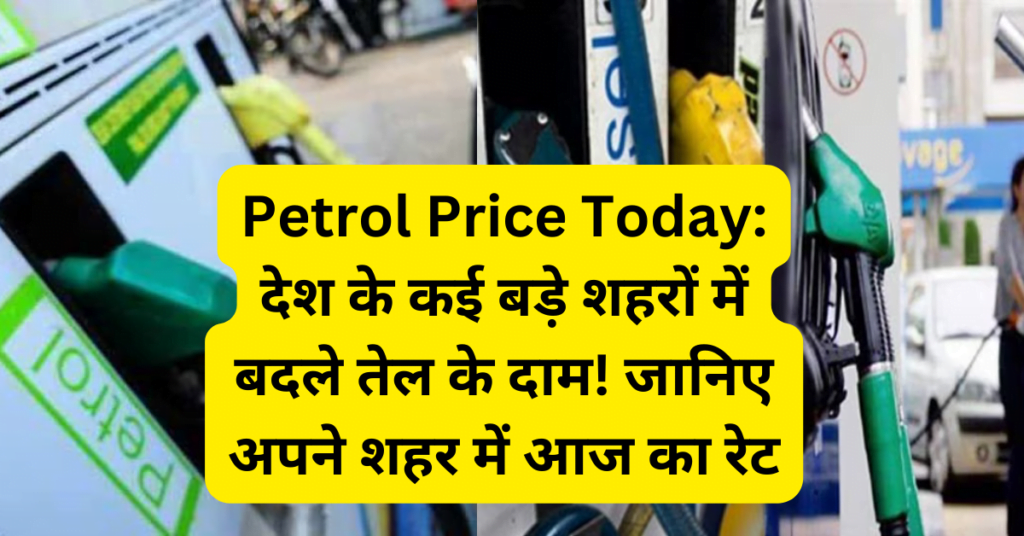 Petrol Price Today: देश के कई बड़े शहरों में बदले तेल के दाम! जानिए अपने शहर में आज का रेट
