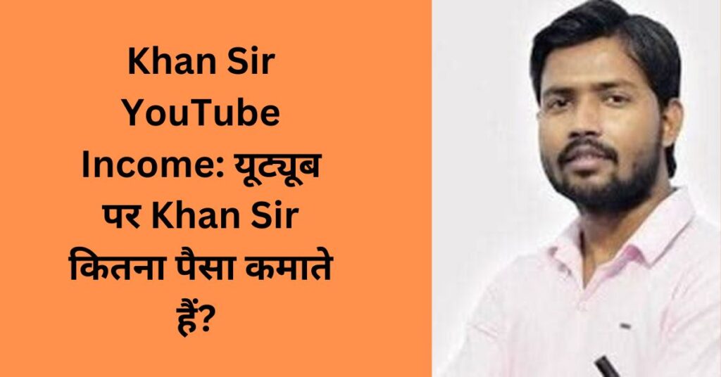 Khan Sir YouTube Income: यूट्यूब पर Khan Sir कितना पैसा कमाते हैं?